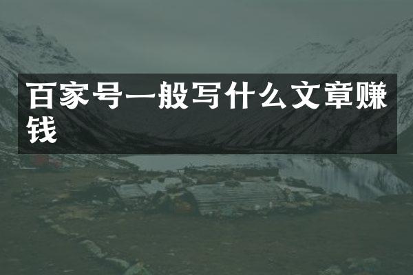 百家号一般写什么文章赚钱