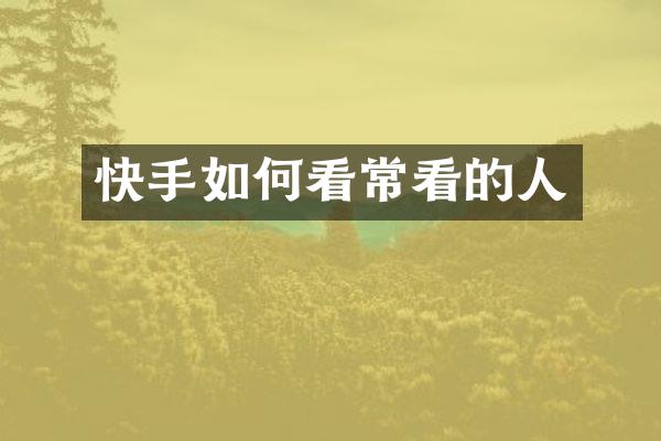 快手如何看常看的人