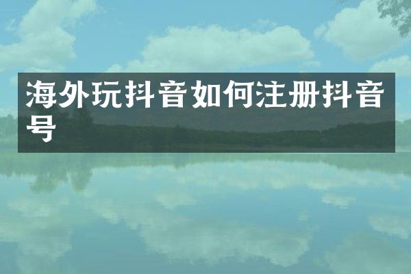 海外玩抖音如何注册抖音号