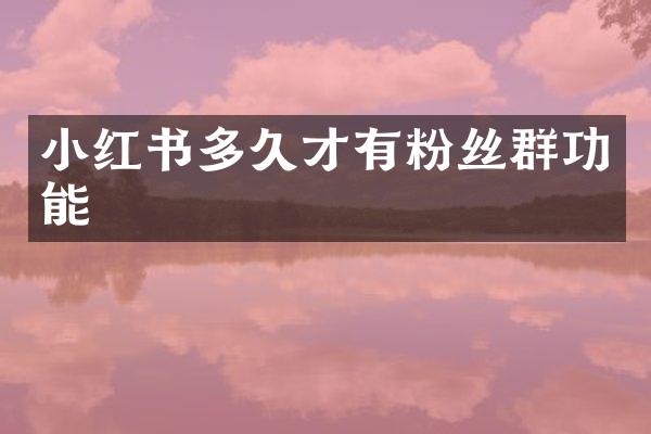 小红书多久才有粉丝群功能