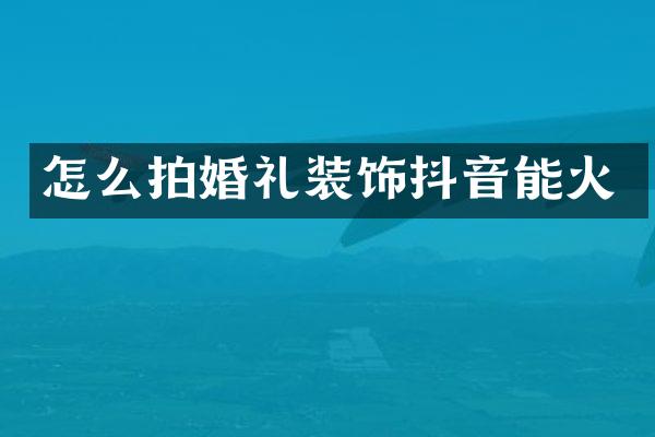 怎么拍婚礼装饰抖音能火
