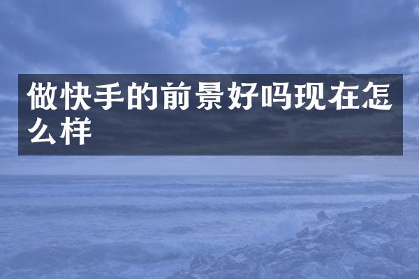 做快手的前景好吗现在怎么样