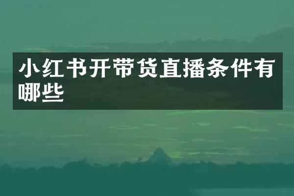 小红书开带货直播条件有哪些