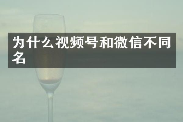 为什么视频号和微信不同名