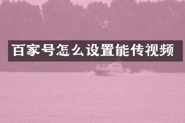 百家号怎么设置能传视频