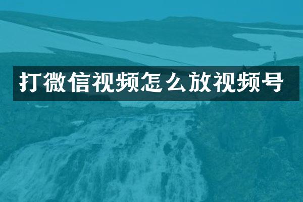 打微信视频怎么放视频号