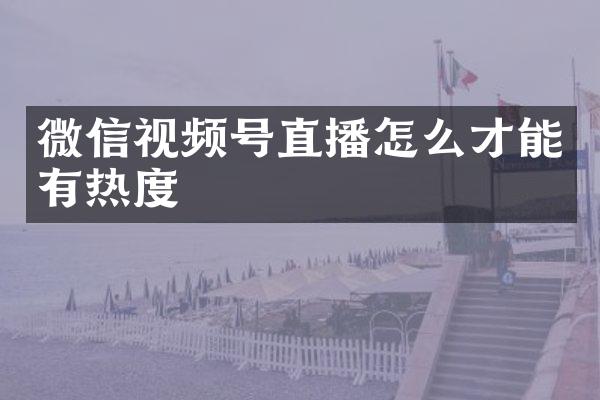 微信视频号直播怎么才能有热度