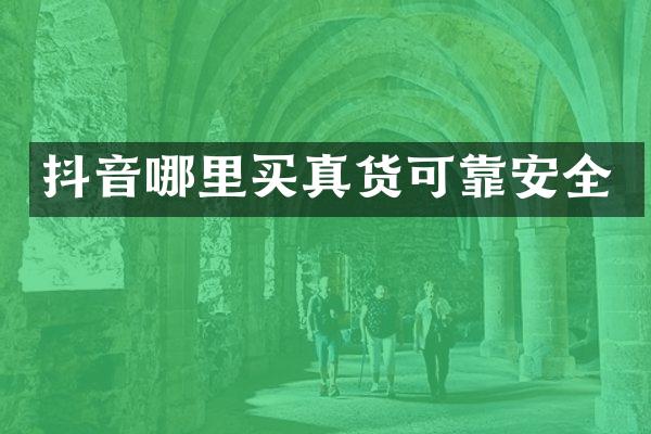 抖音哪里买真货可靠安全