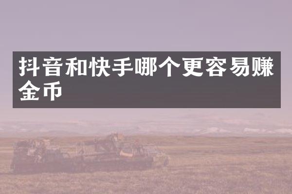 抖音和快手哪个更容易赚金币