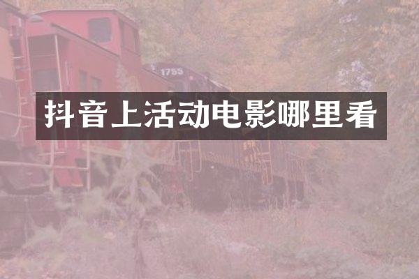 抖音上活动电影哪里看