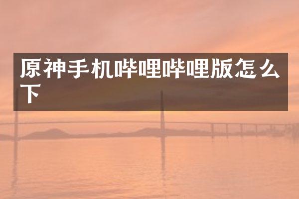 原神手机哔哩哔哩版怎么下