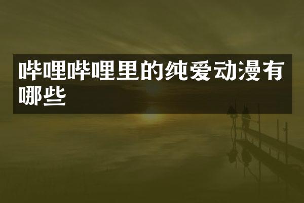 哔哩哔哩里的纯爱动漫有哪些