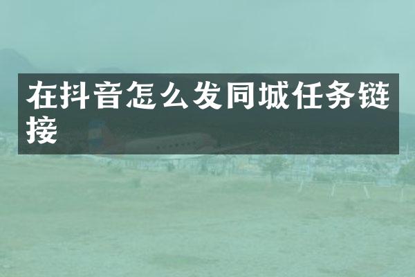在抖音怎么发同城任务链接