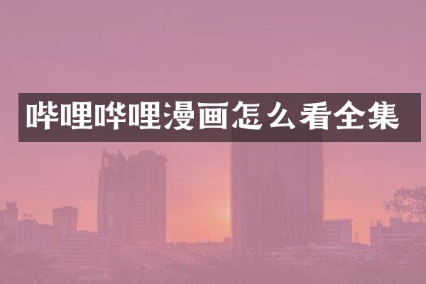 哔哩哗哩漫画怎么看全集
