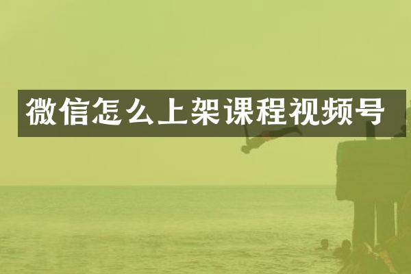 微信怎么上架课程视频号