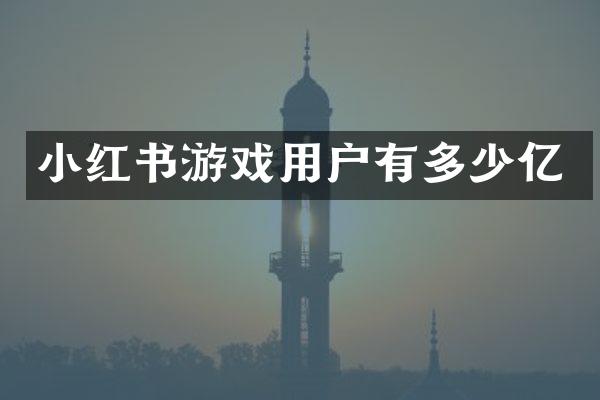 小红书游戏用户有多少亿