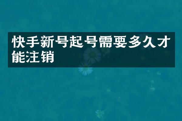 快手新号起号需要多久才能注销