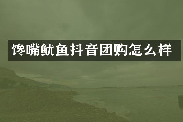 馋嘴鱿鱼抖音团购怎么样
