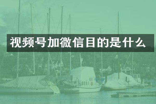 视频号加微信目的是什么