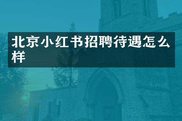 北京小红书招聘待遇怎么样