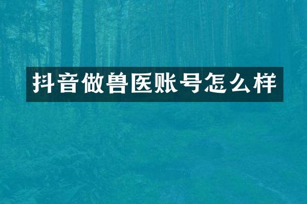 抖音做兽医账号怎么样