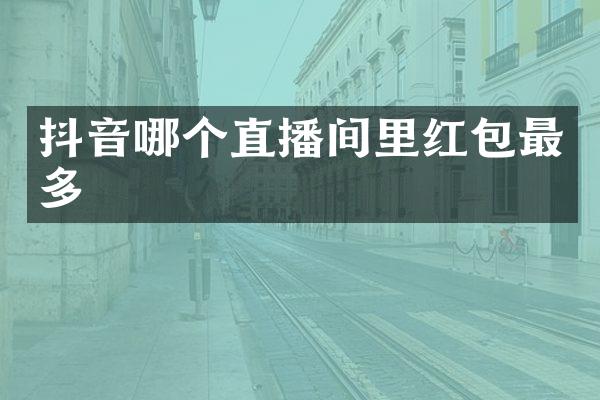 抖音哪个直播间里红包最多