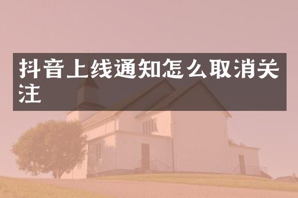 抖音上线通知怎么取消关注