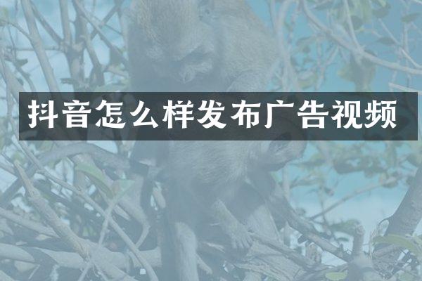 抖音怎么样发布广告视频