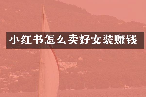 小红书怎么卖好女装赚钱