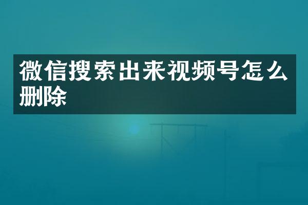 微信搜索出来视频号怎么删除