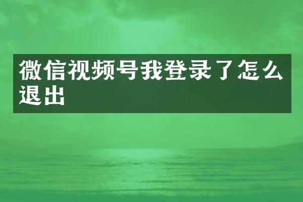 微信视频号我登录了怎么退出