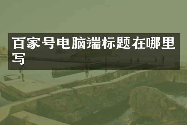 百家号电脑端标题在哪里写