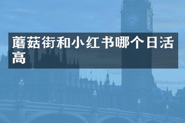 蘑菇街和小红书哪个日活高