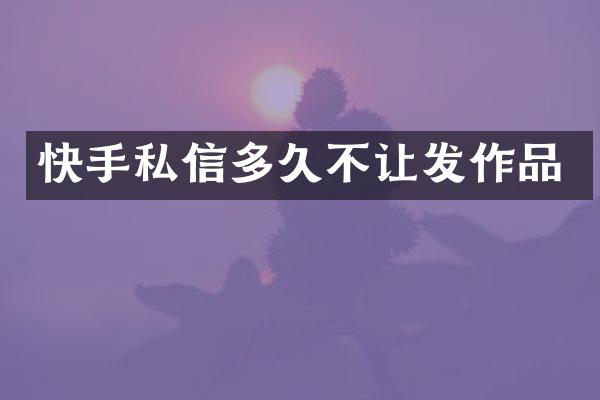 快手私信多久不让发作品