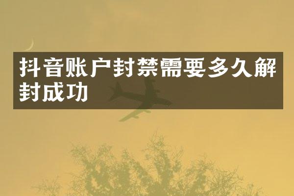抖音账户封禁需要多久解封成功