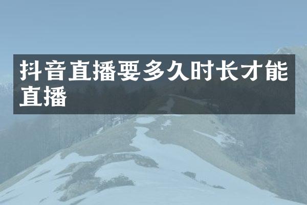 抖音直播要多久时长才能直播