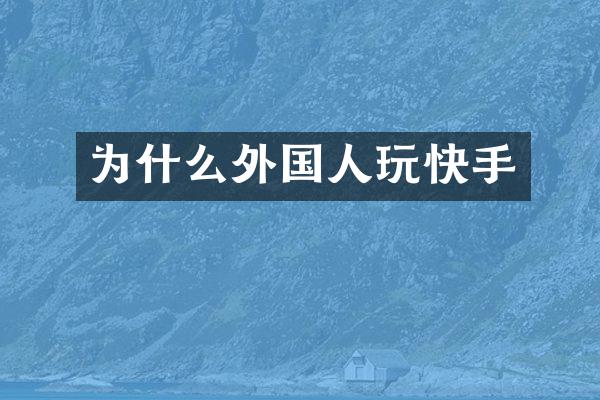为什么外国人玩快手