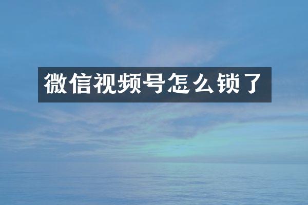 微信视频号怎么锁了