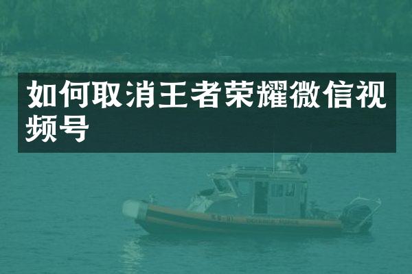 如何取消王者荣耀微信视频号