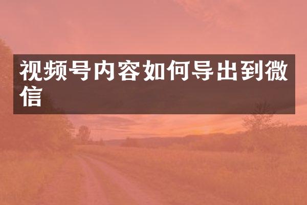 视频号内容如何导出到微信