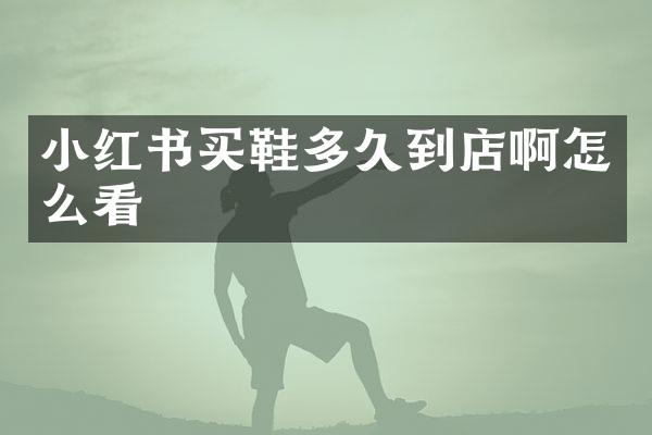小红书买鞋多久到店啊怎么看