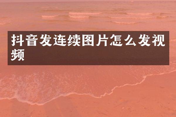 抖音发连续图片怎么发视频