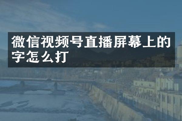 微信视频号直播屏幕上的字怎么打