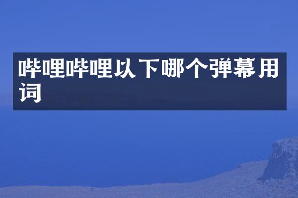 哔哩哔哩以下哪个弹幕用词