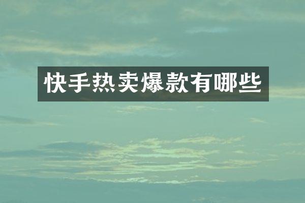 快手热卖爆款有哪些