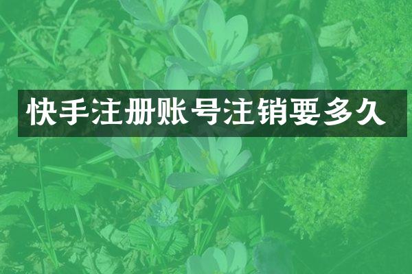 快手注册账号注销要多久