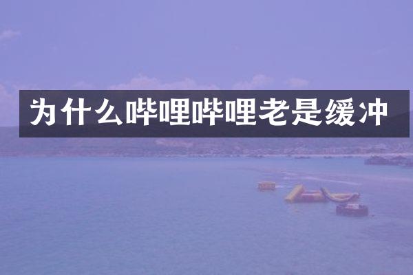 为什么哔哩哔哩老是缓冲
