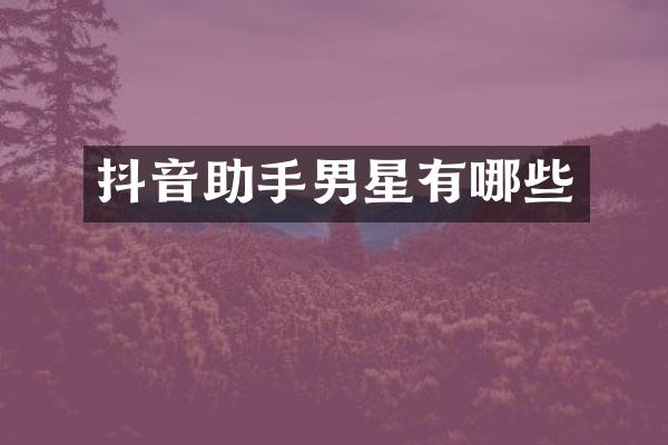 抖音助手男星有哪些