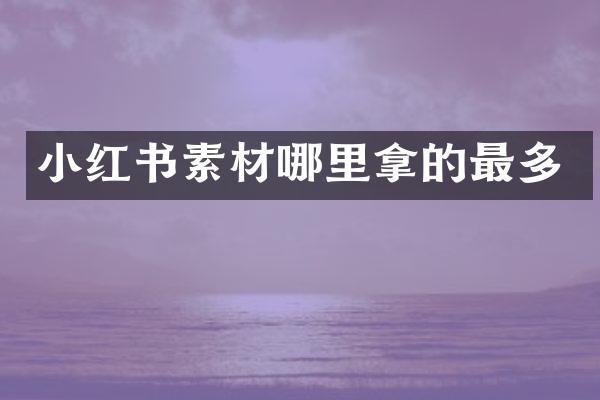 小红书素材哪里拿的最多