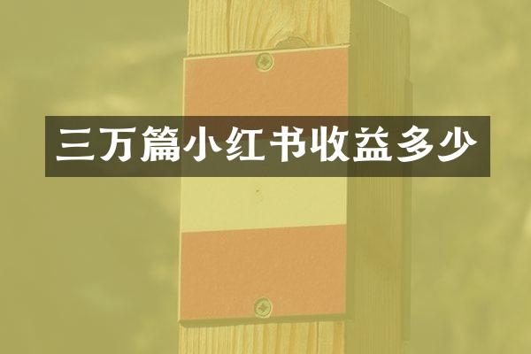 三万篇小红书收益多少